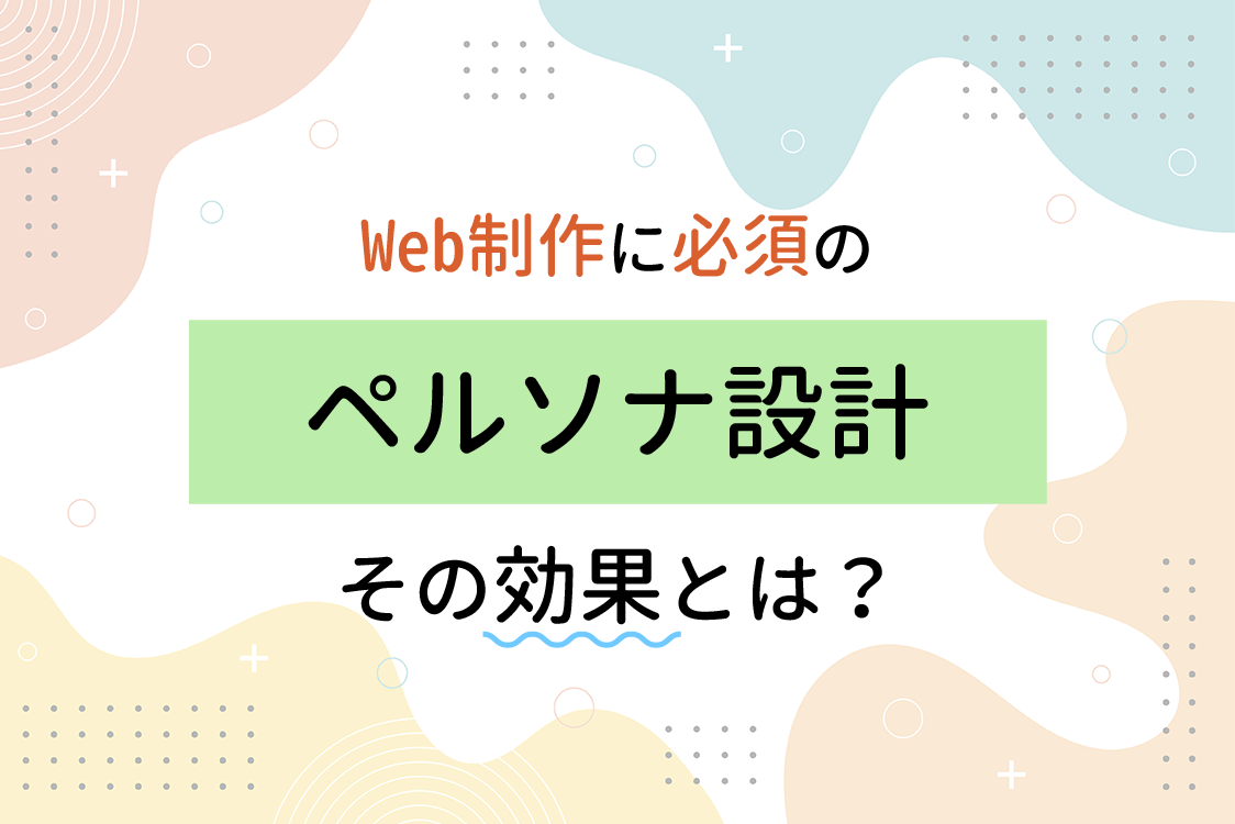 Web制作に必須のペルソナ設計、その効果とは？