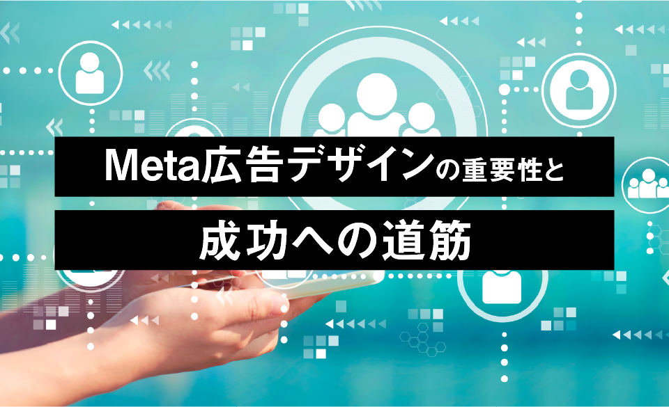 Meta広告デザインの重要性と成功への道筋