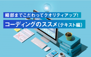 細部までこだわってクオリティアップ！コーディングのススメ（テキスト編）