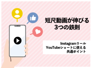 短尺動画が伸びる3つの鉄則：Instagramリール・YouTubeショートに使える共通ポイント
